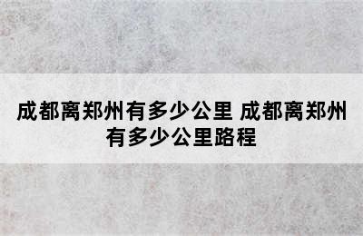 成都离郑州有多少公里 成都离郑州有多少公里路程